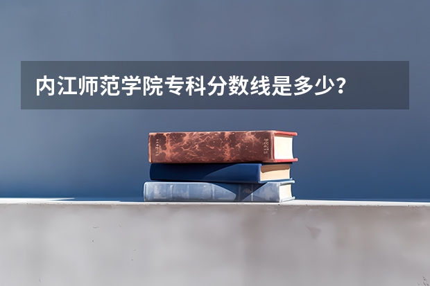 内江师范学院专科分数线是多少？