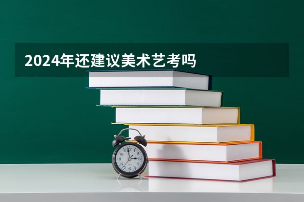 2024年还建议美术艺考吗