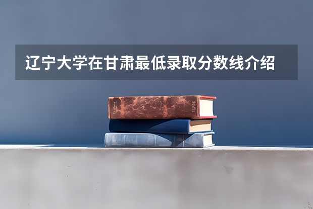 辽宁大学在甘肃最低录取分数线介绍