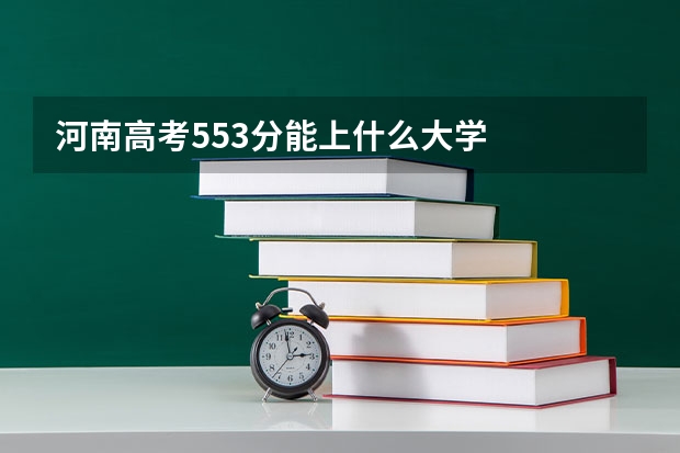河南高考553分能上什么大学
