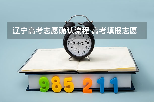 辽宁高考志愿确认流程 高考填报志愿是怎样的一个流程？