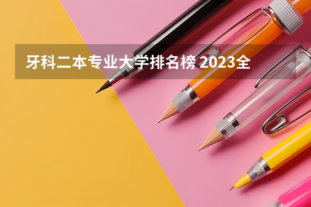 牙科二本专业大学排名榜 2023全国二本医科大学排名
