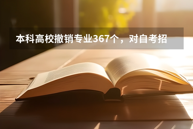 本科高校撤销专业367个，对自考招生专业会有影响吗？