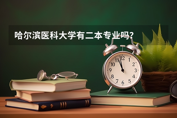 哈尔滨医科大学有二本专业吗？