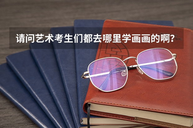 请问艺术考生们都去哪里学画画的啊？