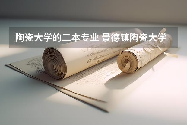 陶瓷大学的二本专业 景德镇陶瓷大学是一本还是二本