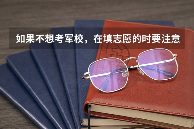 如果不想考军校，在填志愿的时要注意什么？是否需要填报提前批志愿？