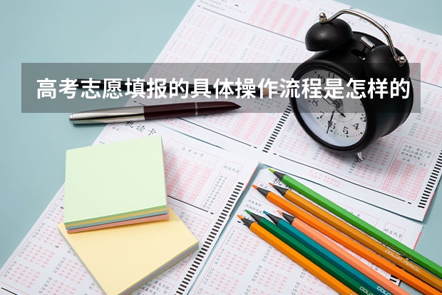 高考志愿填报的具体操作流程是怎样的 高考填表志愿流程