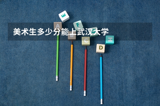 美术生多少分能上武汉大学