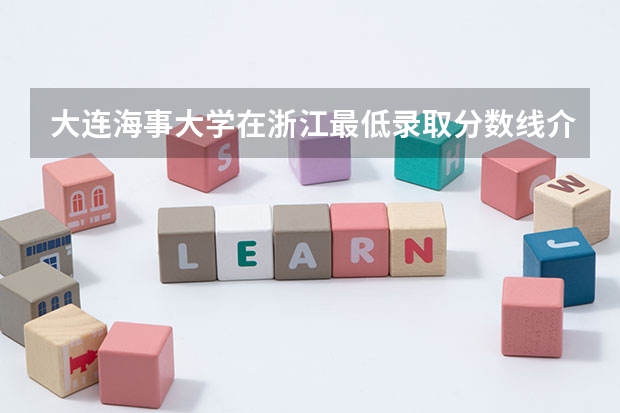大连海事大学在浙江最低录取分数线介绍