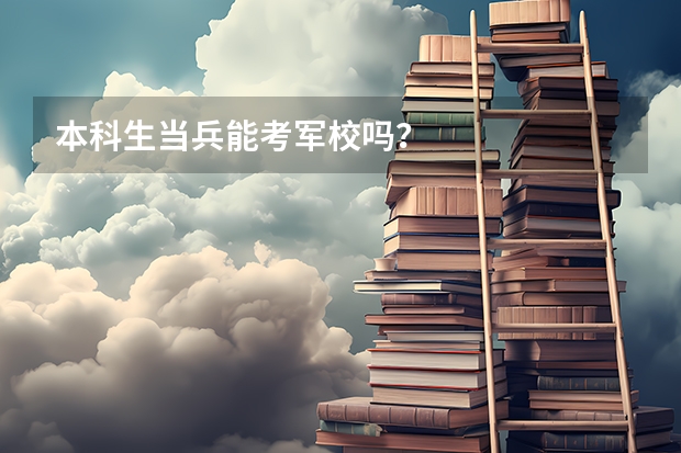 本科生当兵能考军校吗？
