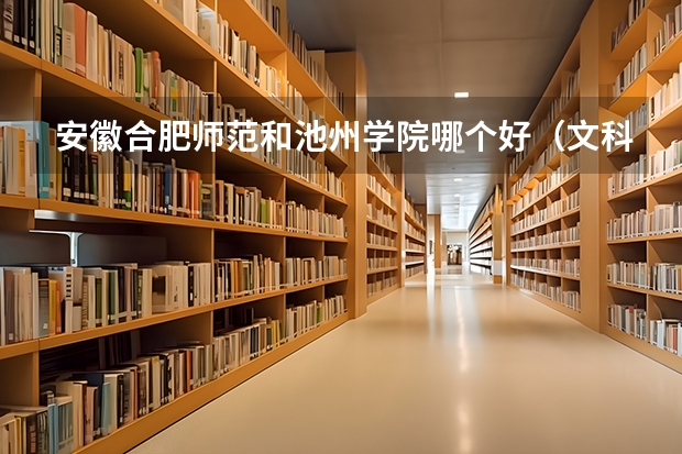 安徽合肥师范和池州学院哪个好（文科专科）