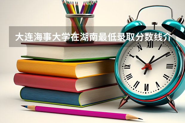 大连海事大学在湖南最低录取分数线介绍
