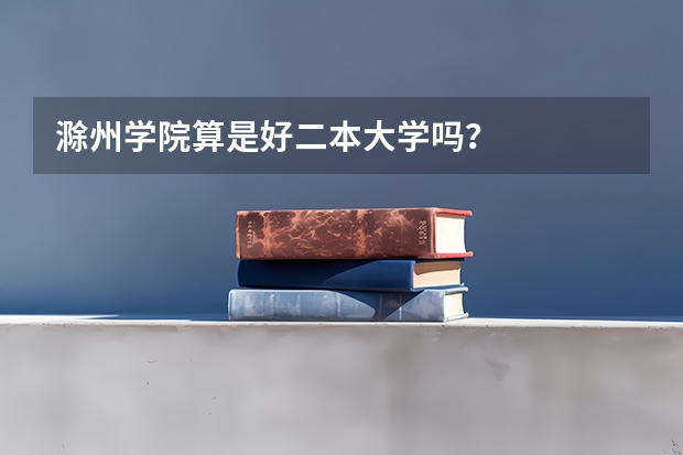 滁州学院算是好二本大学吗？