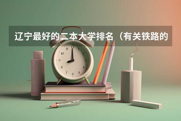 辽宁最好的二本大学排名（有关铁路的大学）