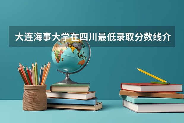 大连海事大学在四川最低录取分数线介绍