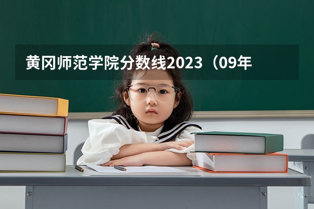 黄冈师范学院分数线2023（09年湖北省黄冈师范学院对山西省招生所定分数线(二本B类)）