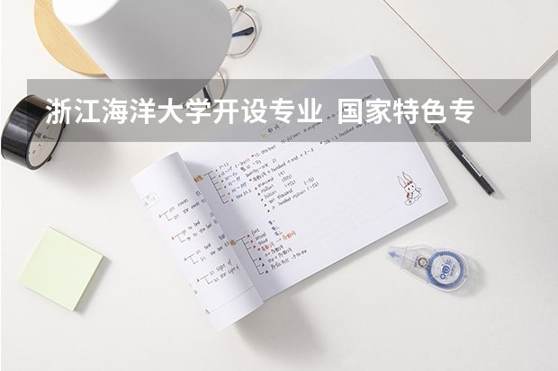 浙江海洋大学开设专业  国家特色专业有什么