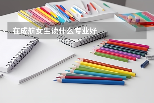 在成航女生读什么专业好