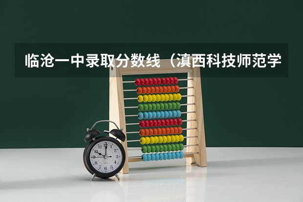 临沧一中录取分数线（滇西科技师范学院录取分数线）