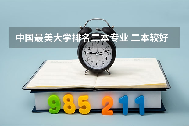 中国最美大学排名二本专业 二本较好的大学排名