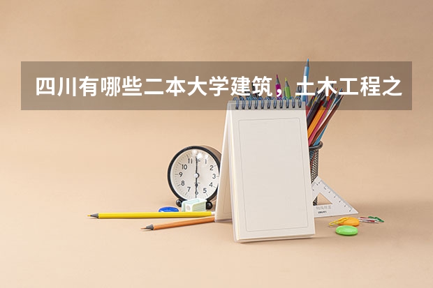四川有哪些二本大学建筑，土木工程之类专业比较好