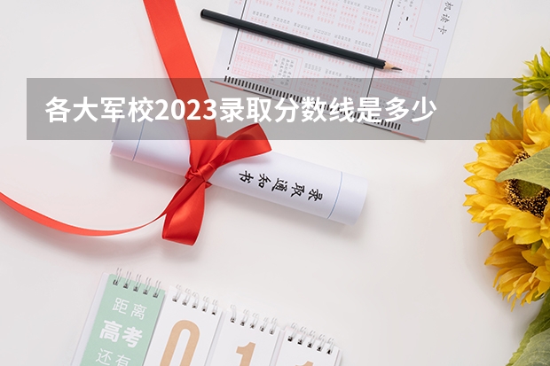 各大军校2023录取分数线是多少
