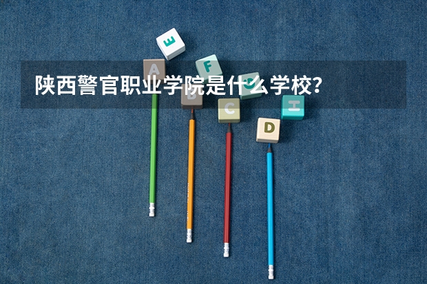 陕西警官职业学院是什么学校？