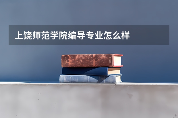 上饶师范学院编导专业怎么样