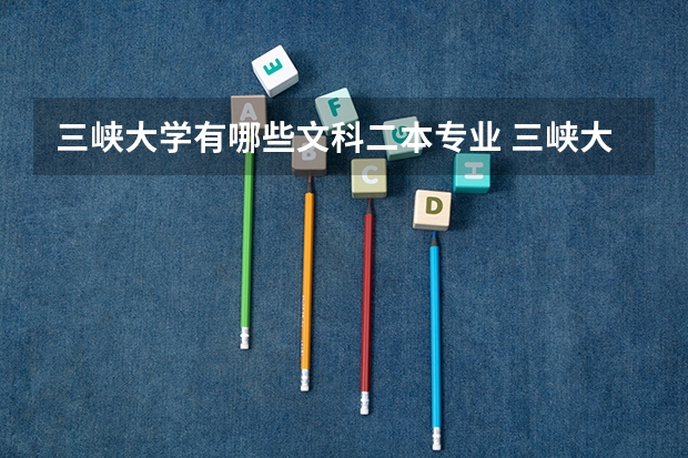 三峡大学有哪些文科二本专业 三峡大学是一本还是二本院校