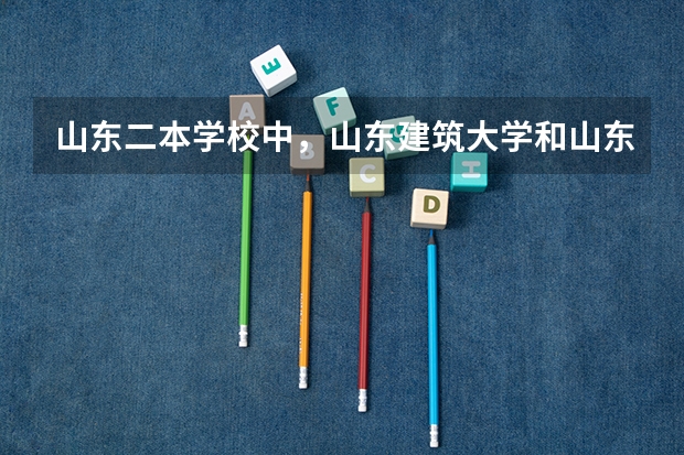 山东二本学校中，山东建筑大学和山东理工大学哪个比较好，我在一本线上4分。