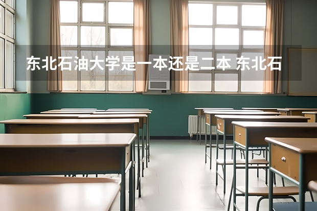 东北石油大学是一本还是二本 东北石油大学是一本还是二本