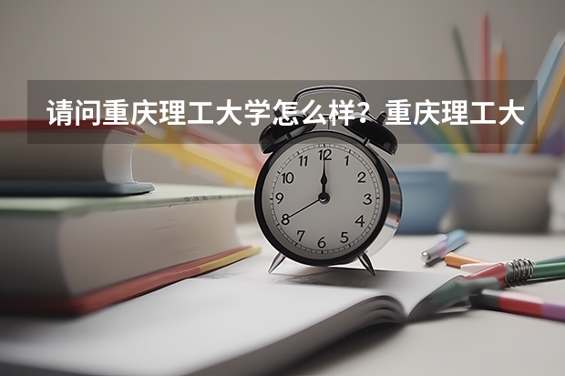 请问重庆理工大学怎么样？重庆理工大学是本一大学吗？