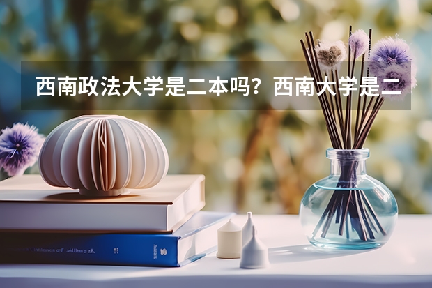 西南政法大学是二本吗？西南大学是二本吗？