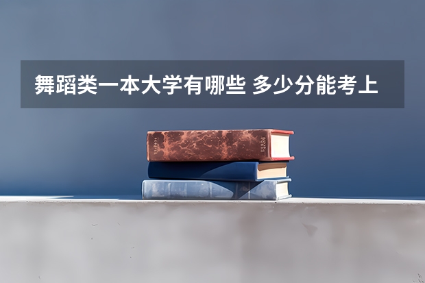 舞蹈类一本大学有哪些 多少分能考上