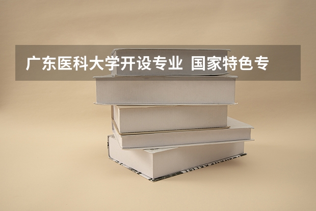 广东医科大学开设专业  国家特色专业有什么