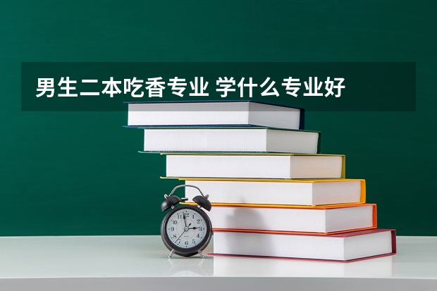 男生二本吃香专业 学什么专业好