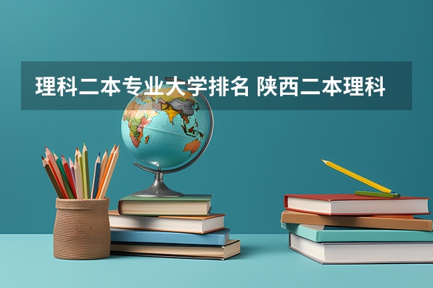 理科二本专业大学排名 陕西二本理科大学排名及分数线