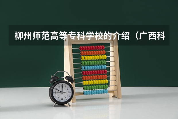 柳州师范高等专科学校的介绍（广西科技师范学院柳州校区分数线广西科技师范学院柳州校区）