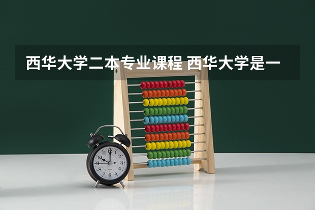 西华大学二本专业课程 西华大学是一本还是二本