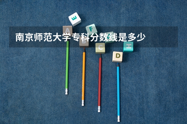 南京师范大学专科分数线是多少