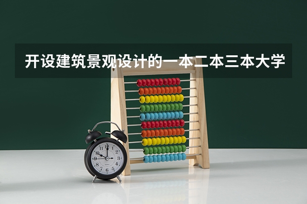 开设建筑景观设计的一本二本三本大学有哪些？