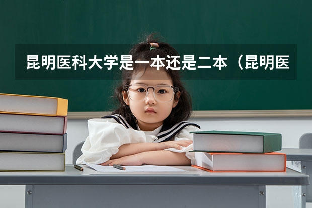 昆明医科大学是一本还是二本（昆明医科大学是一本还是二本）
