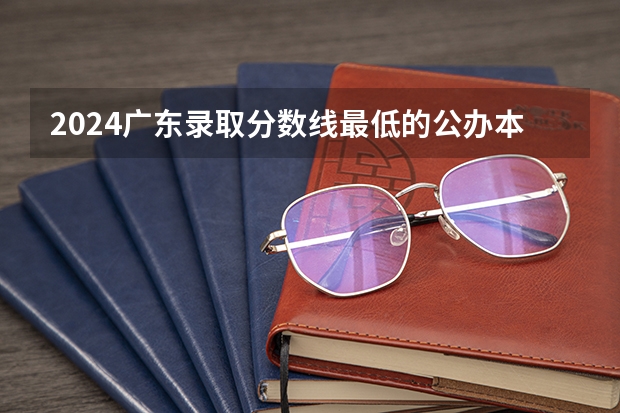 2024广东录取分数线最低的公办本科大学有哪些