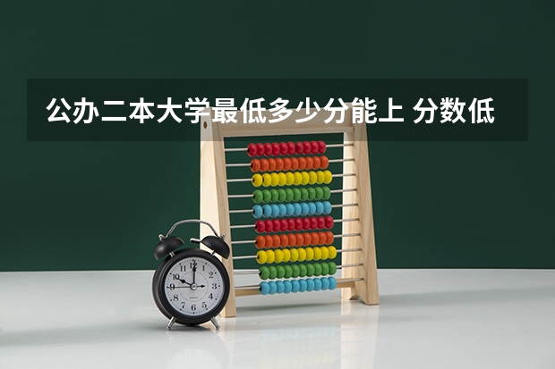 公办二本大学最低多少分能上 分数低不错的二本有哪些