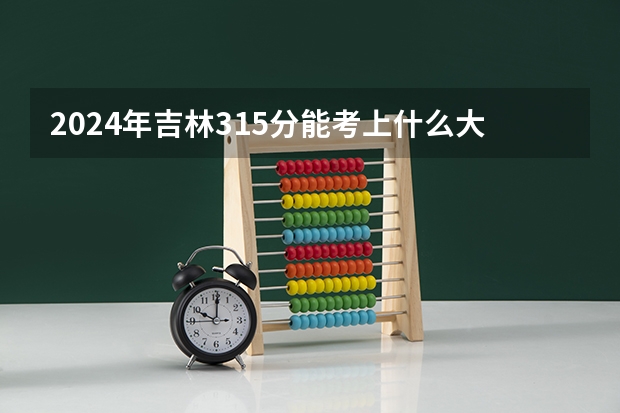 2024年吉林315分能考上什么大学？