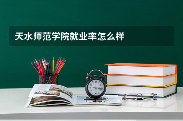 天水师范学院就业率怎么样
