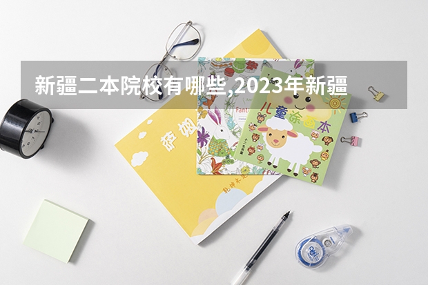 新疆二本院校有哪些,2023年新疆招生本科二批的院校名单