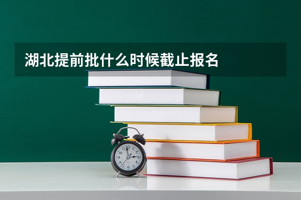 湖北提前批什么时候截止报名