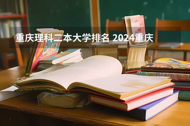 重庆理科二本大学排名 2024重庆二本大学排名